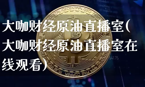 大咖财经原油直播室(大咖财经原油直播室在线观看)_https://www.lclxwz.com_大商所_第1张