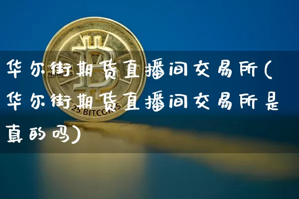 华尔街期货直播间交易所(华尔街期货直播间交易所是真的吗)_https://www.lclxwz.com_上期能源_第1张
