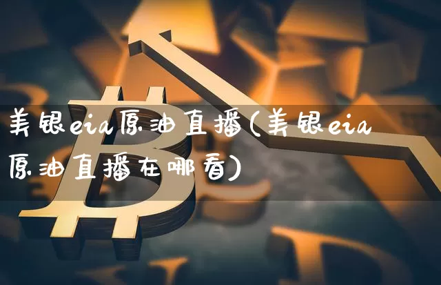 美银eia原油直播(美银eia原油直播在哪看)_https://www.lclxwz.com_郑商所_第1张