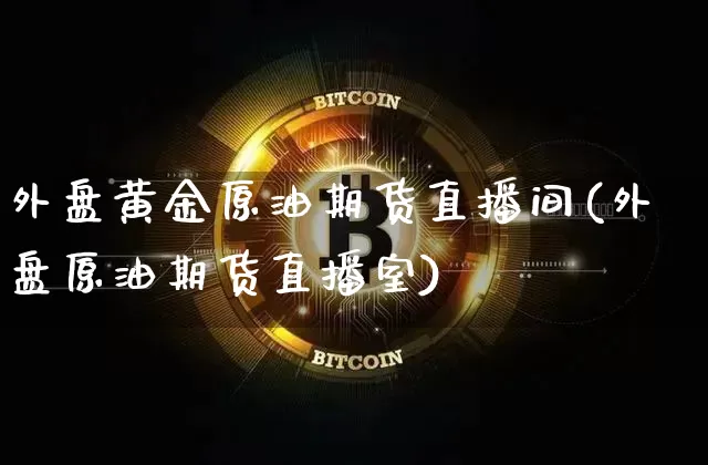外盘黄金原油期货直播间(外盘原油期货直播室)_https://www.lclxwz.com_上期能源_第1张