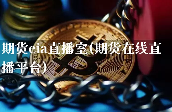 期货eia直播室(期货在线直播平台)_https://www.lclxwz.com_上期所_第1张