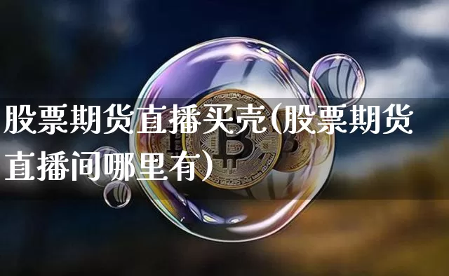 股票期货直播买壳(股票期货直播间哪里有)_https://www.lclxwz.com_郑商所_第1张