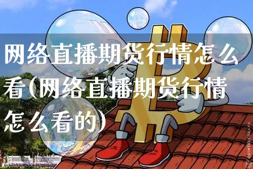 网络直播期货行情怎么看(网络直播期货行情怎么看的)_https://www.lclxwz.com_郑商所_第1张
