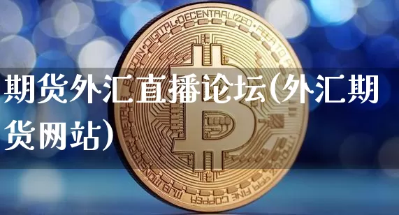 期货外汇直播论坛(外汇期货网站)_https://www.lclxwz.com_上期所_第1张