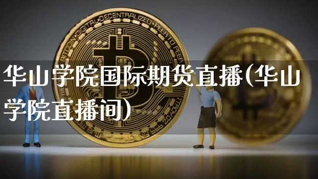 华山学院国际期货直播(华山学院直播间)_https://www.lclxwz.com_中金所_第1张