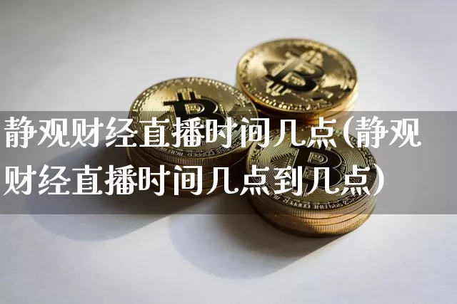 静观财经直播时间几点(静观财经直播时间几点到几点)_https://www.lclxwz.com_上期能源_第1张