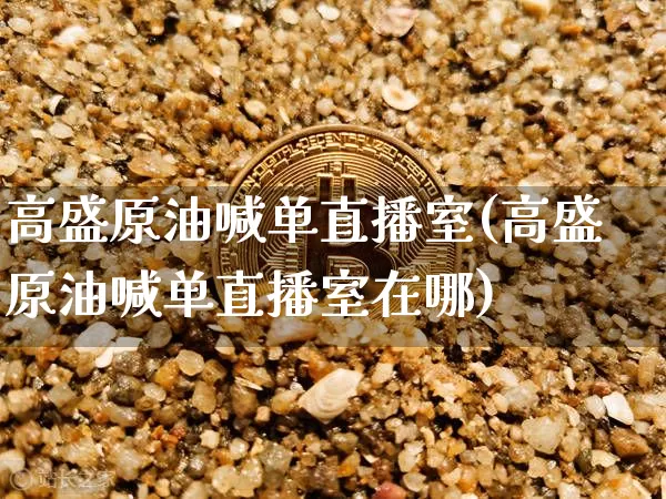 高盛原油喊单直播室(高盛原油喊单直播室在哪)_https://www.lclxwz.com_大商所_第1张