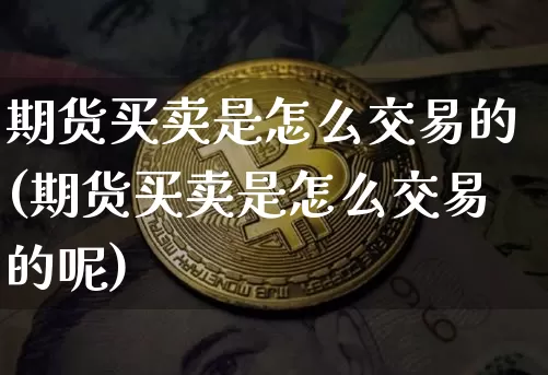 期货买卖是怎么交易的(期货买卖是怎么交易的呢)_大商所_第1张_财经网 期货买卖是怎么交易的(期货买卖是怎么交易的呢)_https://www.lclxwz.com_大商所_第1张