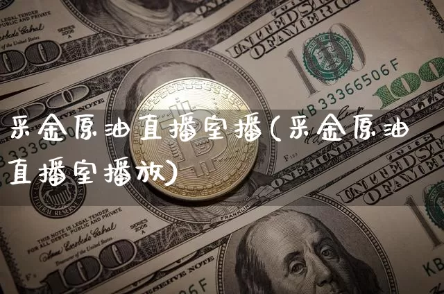 采金原油直播室播(采金原油直播室播放)_https://www.lclxwz.com_上期能源_第1张