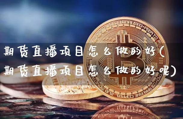 期货直播项目怎么做的好(期货直播项目怎么做的好呢)_https://www.lclxwz.com_上期能源_第1张