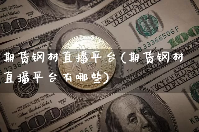 期货钢材直播平台(期货钢材直播平台有哪些)_https://www.lclxwz.com_广期所_第1张