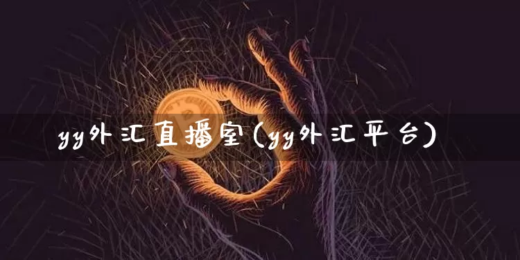 yy外汇直播室(yy外汇平台)_https://www.lclxwz.com_上期能源_第1张