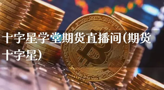 十字星学堂期货直播间(期货十字星)_https://www.lclxwz.com_广期所_第1张