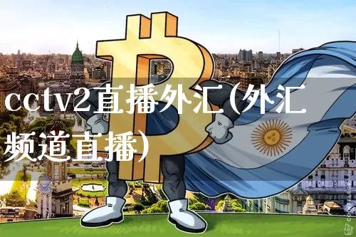 cctv2直播外汇(外汇频道直播)_https://www.lclxwz.com_郑商所_第1张