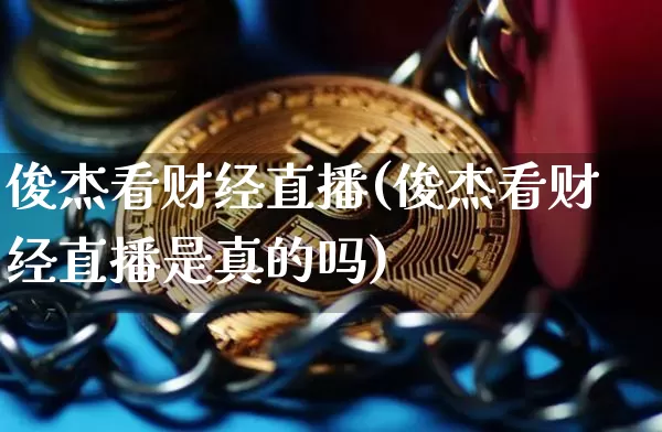 俊杰看财经直播(俊杰看财经直播是真的吗)_https://www.lclxwz.com_大商所_第1张