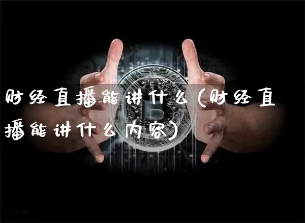财经直播能讲什么(财经直播能讲什么内容)_https://www.lclxwz.com_大商所_第1张
