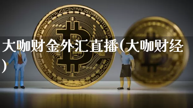 大咖财金外汇直播(大咖财经)_https://www.lclxwz.com_上期能源_第1张