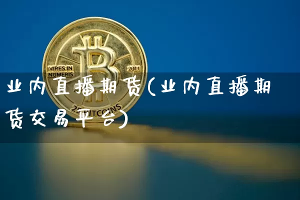 业内直播期货(业内直播期货交易平台)_https://www.lclxwz.com_郑商所_第1张