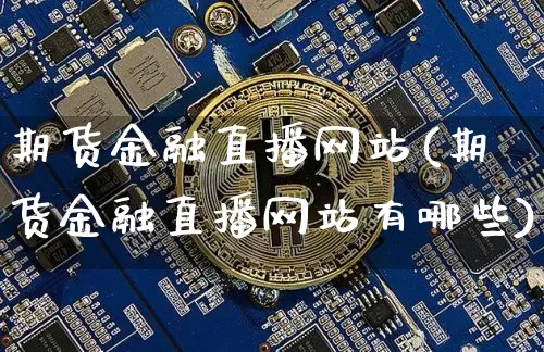 期货金融直播网站(期货金融直播网站有哪些)_https://www.lclxwz.com_上期能源_第1张