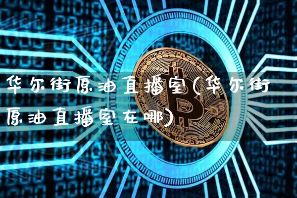 华尔街原油直播室(华尔街原油直播室在哪)_https://www.lclxwz.com_大商所_第1张