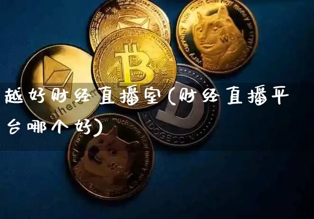 越好财经直播室(财经直播平台哪个好)_https://www.lclxwz.com_大商所_第1张
