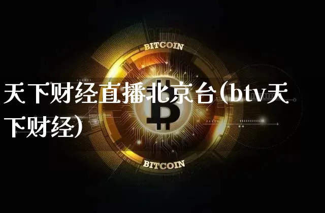天下财经直播北京台(btv天下财经)_https://www.lclxwz.com_上期能源_第1张