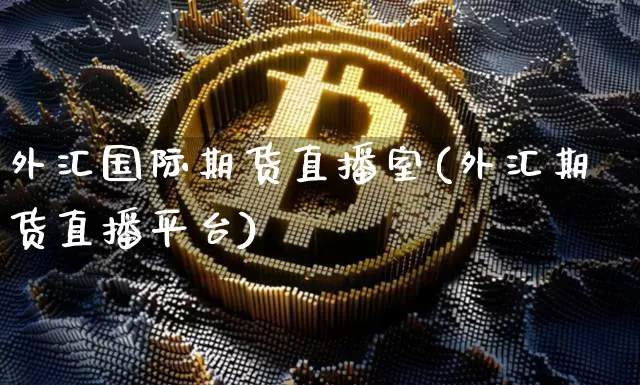 外汇国际期货直播室(外汇期货直播平台)_https://www.lclxwz.com_广期所_第1张