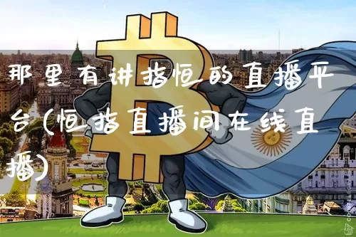 那里有讲指恒的直播平台(恒指直播间在线直播)_https://www.lclxwz.com_大商所_第1张