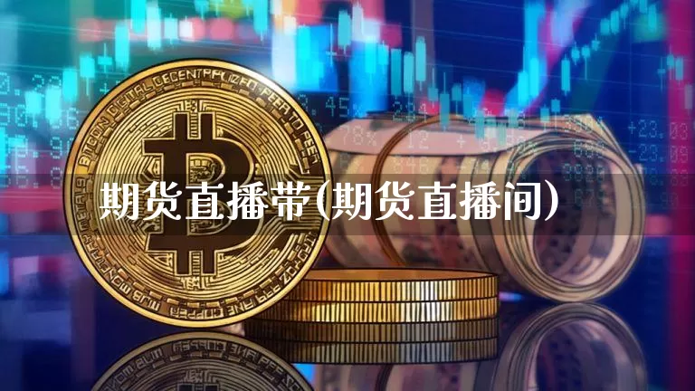 期货直播带(期货直播间)_https://www.lclxwz.com_大商所_第1张