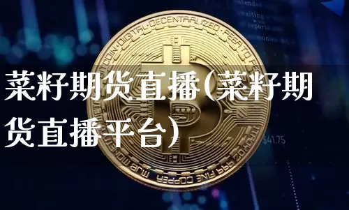 菜籽期货直播(菜籽期货直播平台)_https://www.lclxwz.com_上期所_第1张