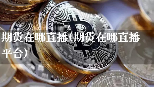 期货在哪直播(期货在哪直播平台)_https://www.lclxwz.com_上期能源_第1张