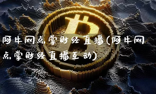 阿牛网点掌财经直播(阿牛网点掌财经直播互动)_https://www.lclxwz.com_大商所_第1张