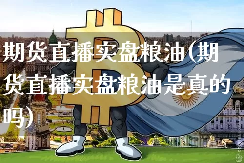 期货直播实盘粮油(期货直播实盘粮油是真的吗)_https://www.lclxwz.com_中金所_第1张