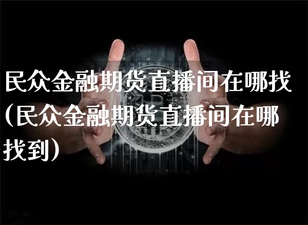 民众金融期货直播间在哪找(民众金融期货直播间在哪找到)_https://www.lclxwz.com_大商所_第1张