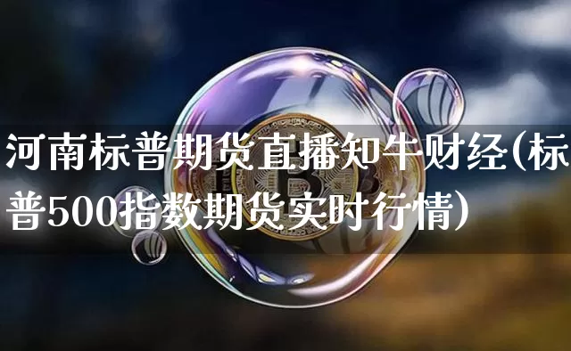 河南标普期货直播知牛财经(标普500指数期货实时行情)_https://www.lclxwz.com_郑商所_第1张