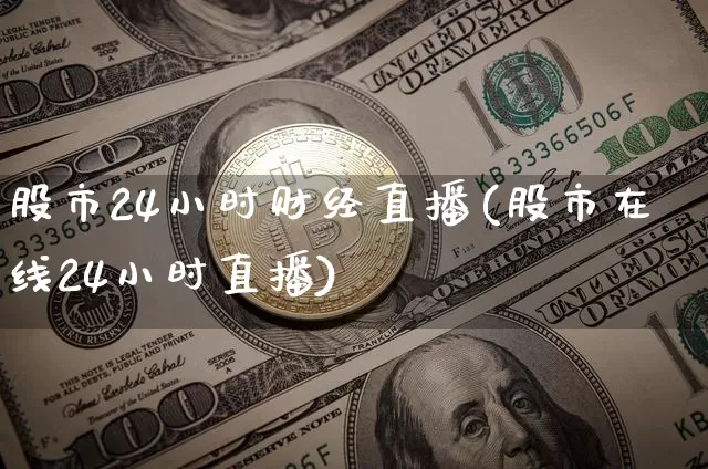 股市24小时财经直播(股市在线24小时直播)_https://www.lclxwz.com_上期能源_第1张