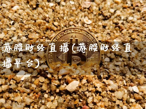 港股财经直播(港股财经直播平台)_https://www.lclxwz.com_大商所_第1张