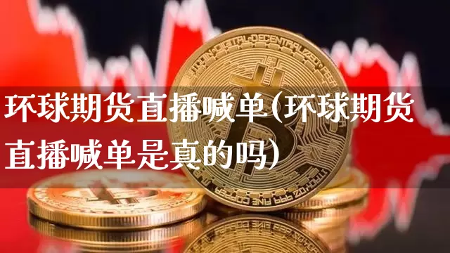环球期货直播喊单(环球期货直播喊单是真的吗)_https://www.lclxwz.com_中金所_第1张