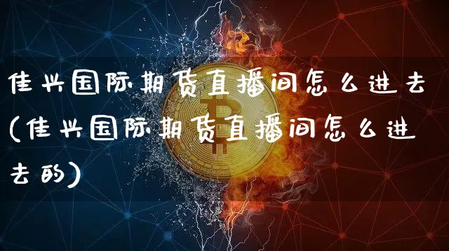 佳兴国际期货直播间怎么进去(佳兴国际期货直播间怎么进去的)_https://www.lclxwz.com_中金所_第1张