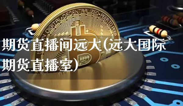 期货直播间远大(远大国际期货直播室)_https://www.lclxwz.com_广期所_第1张