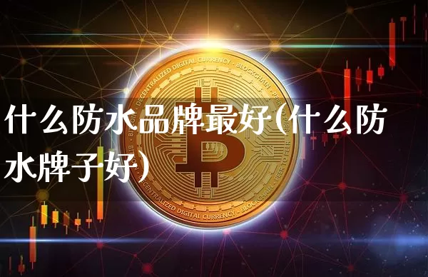 什么防水品牌最好(什么防水牌子好)_https://www.lclxwz.com_上期所_第1张
