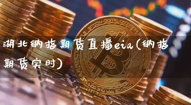 湖北纳指期货直播eia(纳指期货实时)_https://www.lclxwz.com_上期能源_第1张