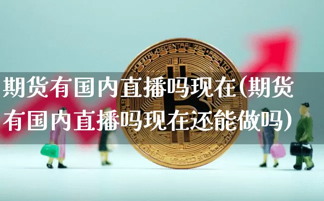 期货有国内直播吗现在(期货有国内直播吗现在还能做吗)_https://www.lclxwz.com_郑商所_第1张