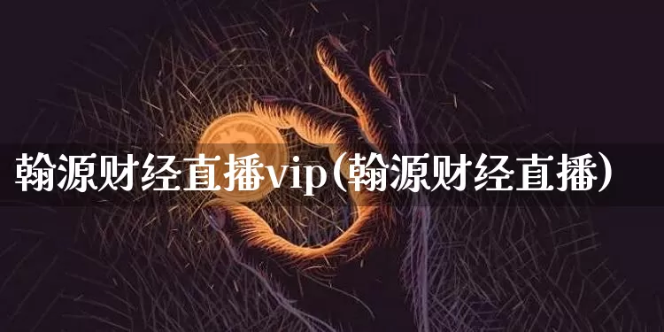 翰源财经直播vip(翰源财经直播)_https://www.lclxwz.com_上期能源_第1张
