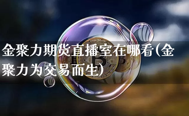 金聚力期货直播室在哪看(金聚力为交易而生)_https://www.lclxwz.com_上期能源_第1张