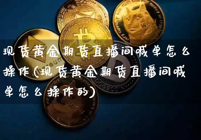 现货黄金期货直播间喊单怎么操作(现货黄金期货直播间喊单怎么操作的)_https://www.lclxwz.com_上期能源_第1张