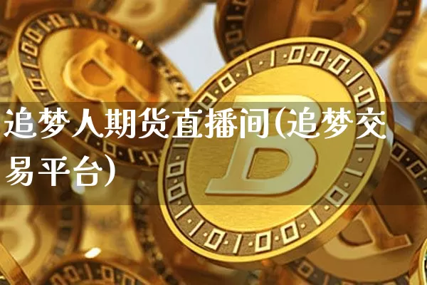 追梦人期货直播间(追梦交易平台)_https://www.lclxwz.com_郑商所_第1张