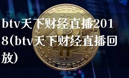 btv天下财经直播2018(btv天下财经直播回放)_https://www.lclxwz.com_上期所_第1张