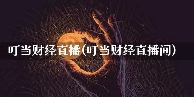 叮当财经直播(叮当财经直播间)_https://www.lclxwz.com_郑商所_第1张