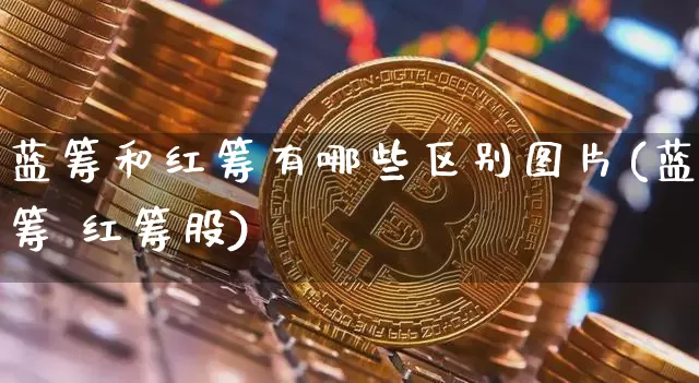蓝筹和红筹有哪些区别图片(蓝筹 红筹股)_https://www.lclxwz.com_郑商所_第1张